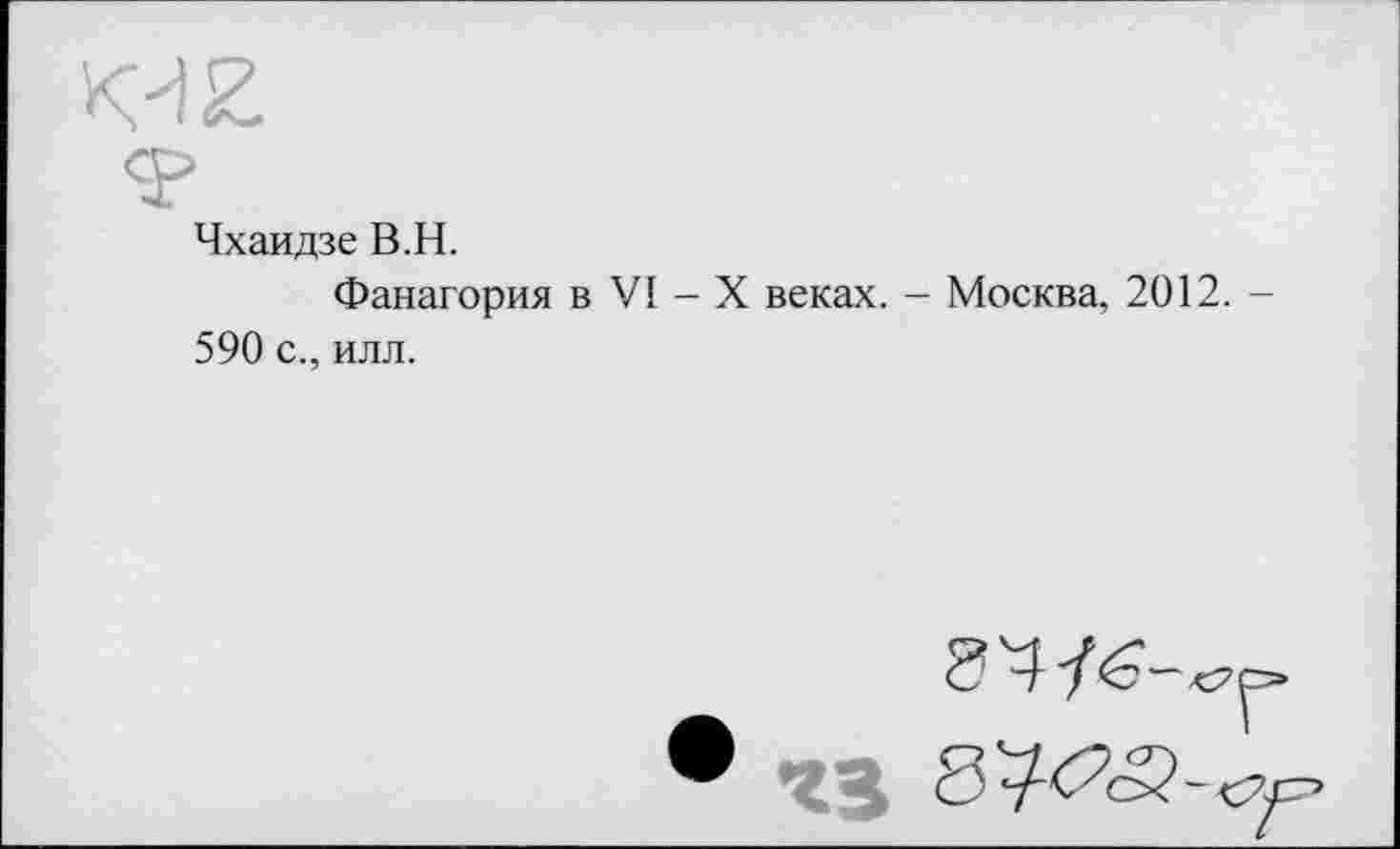 ﻿Чхаидзе В.H.
Фанагория в VI - X веках. - Москва, 2012 590 с., илл.
